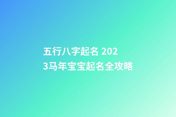 五行八字起名 2023马年宝宝起名全攻略